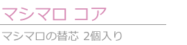 [マシマロ コア]マシマロの替芯|フリーサイズ-\1,890